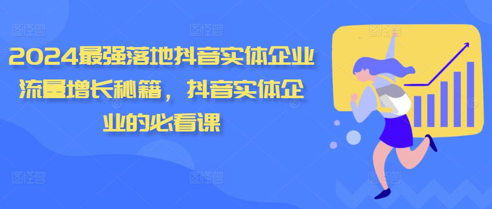 （第12846期）2024最强落地抖音实体企业流量增长秘籍，抖音实体企业的必看课