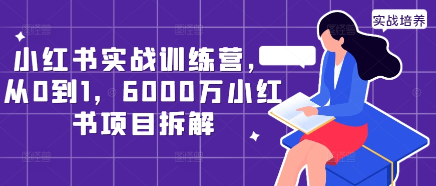 （第12422期）小红书实战训练营，从0到1，6000万小红书项目拆解