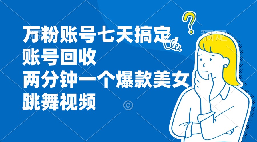 （第12808期）万粉账号七天搞定，账号回收，两分钟一个爆款美女跳舞视频