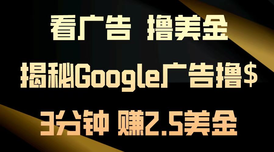 （第12767期）看广告，撸美金！3分钟赚2.5美金！日入200美金不是梦！揭秘Google广告…