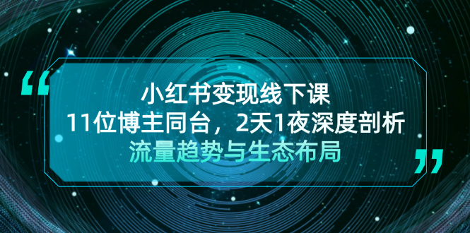 （第12858期）小红书变现线下课！11位博主同台，2天1夜深度剖析流量趋势与生态布局