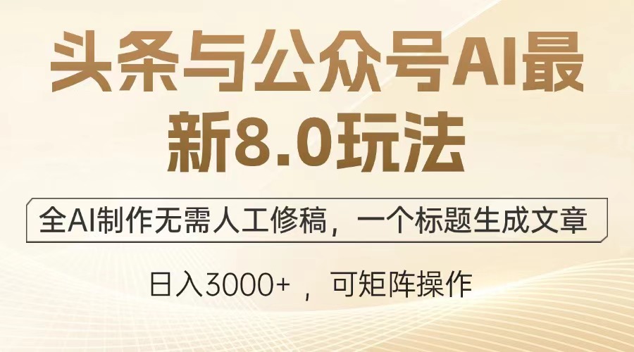 （第12300期）头条与公众号AI最新8.0玩法，全AI制作无需人工修稿，一个标题生成文章…