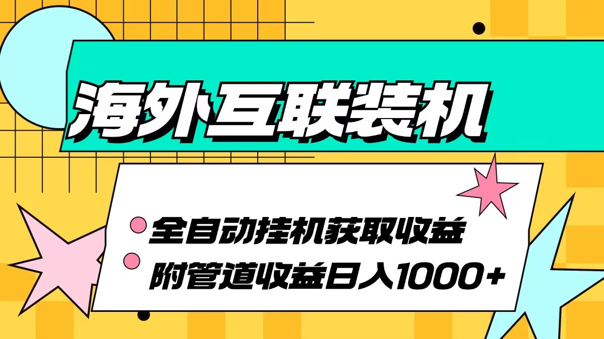 （第12622期）海外互联装机全自动运行获取收益、附带管道收益轻松日入1000+