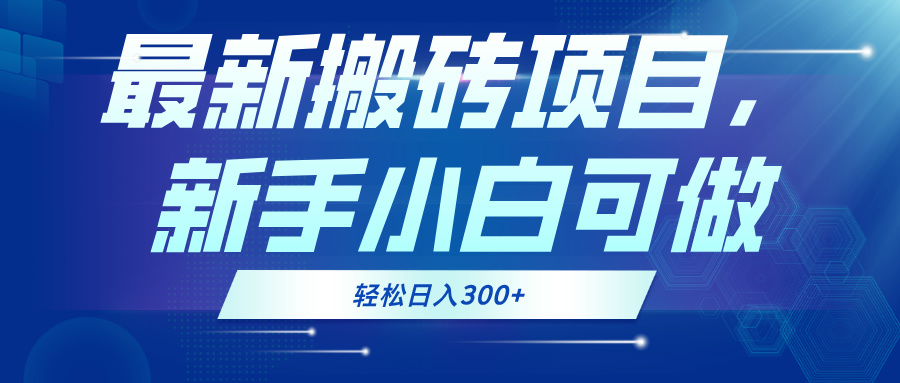 （第12725期）最新0门槛搬砖项目，新手小白可做，轻松日入300+