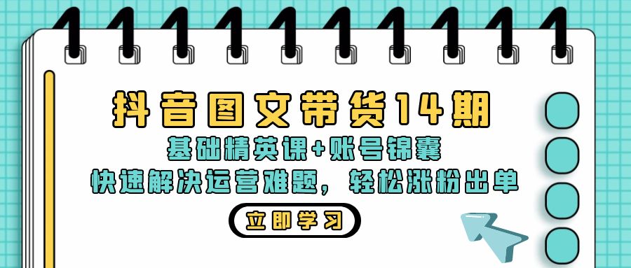 （第12759期）抖音 图文带货14期：基础精英课+账号锦囊，快速解决运营难题 轻松涨粉出单