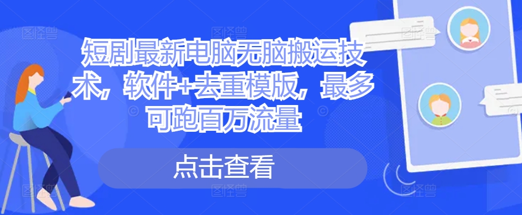 （第12740期）短剧最新电脑无脑搬运技术，软件+去重模版，最多可跑百万流量