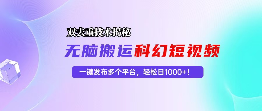 （第12651期）科幻短视频双重去重技术揭秘，一键发布多个平台，轻松日入1000+！