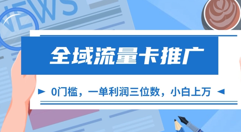 （第12882期）全域流量卡推广，一单利润三位数，0投入，小白轻松上万