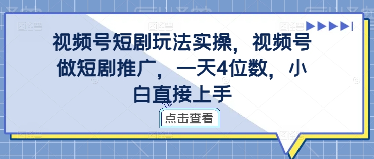 （第12214期）视频号短剧玩法实操，视频号做短剧推广，一天4位数，小白直接上手