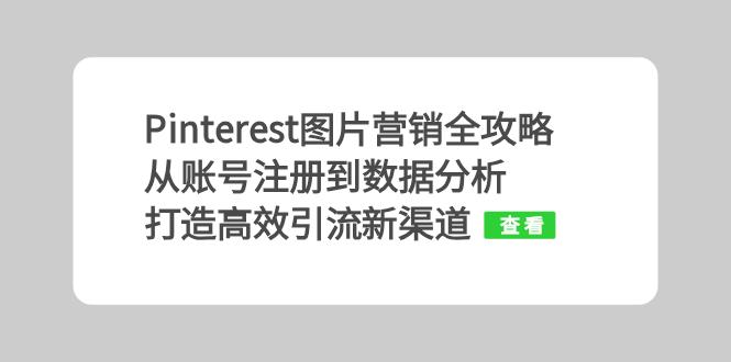 （第12746期）Pinterest图片营销全攻略：从账号注册到数据分析，打造高效引流新渠道