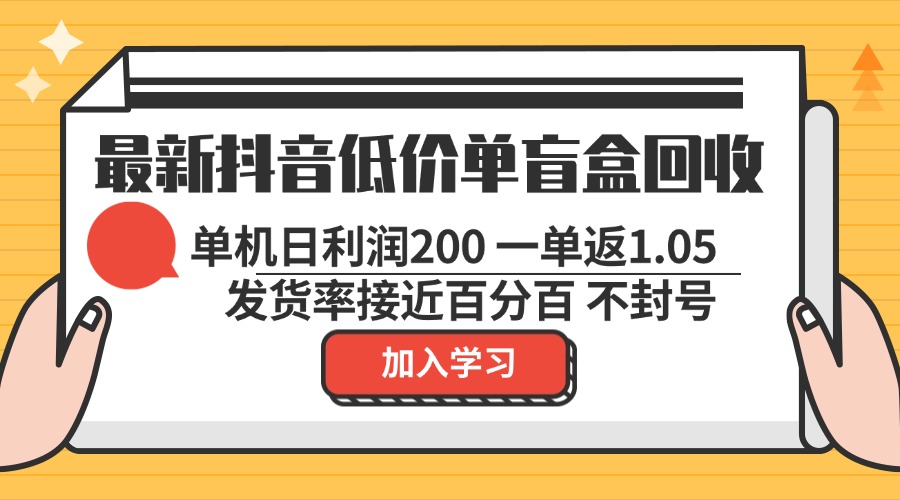 （第12731期）最新抖音低价单盲盒回收 一单1.05 单机日利润200 纯绿色不封号