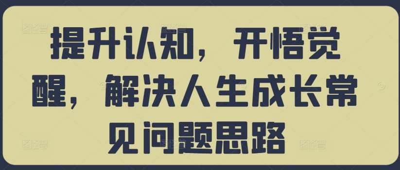 （第12273期）提升认知，开悟觉醒，解决人生成长常见问题思路