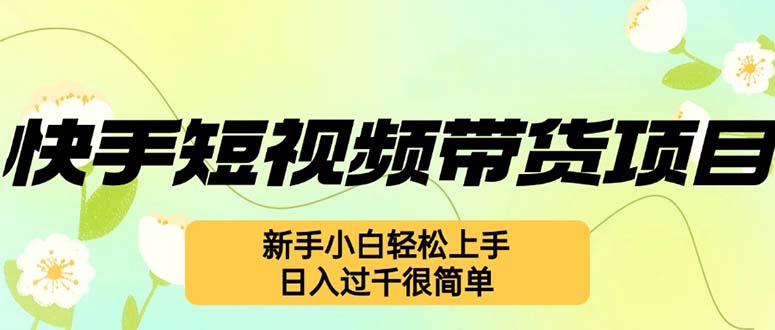 （第12499期）快手短视频带货项目，最新玩法 新手小白轻松上手，日入过千很简单