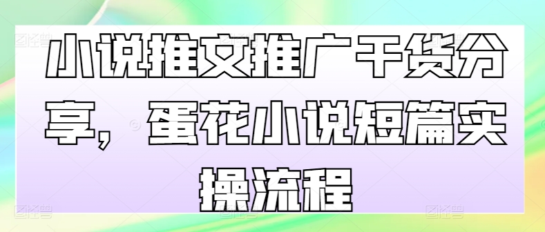 （第12852期）小说推文推广干货分享，蛋花小说短篇实操流程