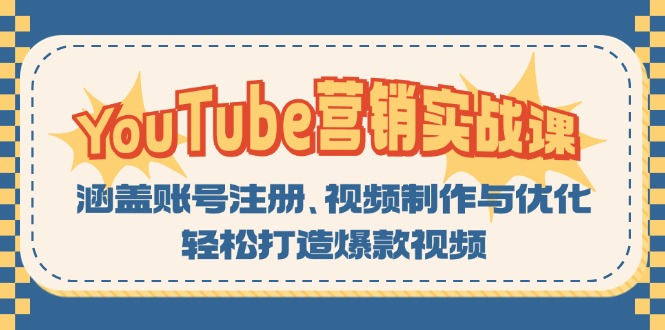 （第12794期）YouTube-营销实战课：涵盖账号注册、视频制作与优化，轻松打造爆款视频