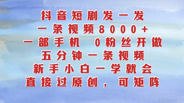 （第12620期）抖音短剧发一发，五分钟一条视频，新手小白一学就会，只要一部手机，0粉丝即可操作