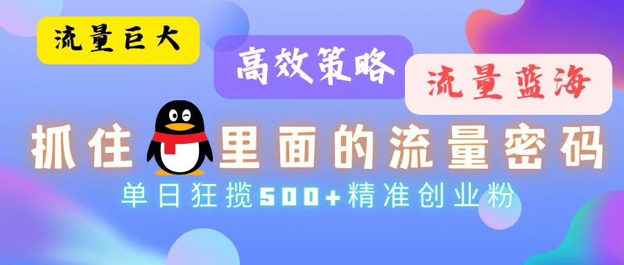 （第12682期）流量蓝海，抓住QQ里面的流量密码！高效策略，单日狂揽500+精准创业粉