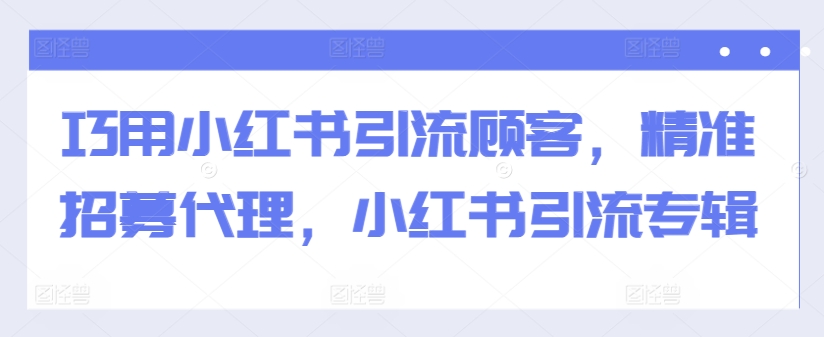 （第12526期）巧用小红书引流顾客，精准招募代理，小红书引流专辑