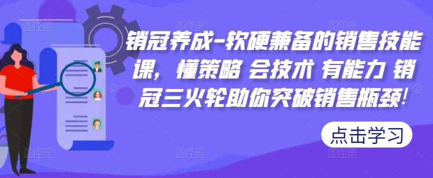 （第12466期）销冠养成-软硬兼备的销售技能课，懂策略 会技术 有能力 销冠三火轮助你突破销售瓶颈!