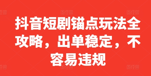 （第12279期）抖音短剧锚点玩法全攻略，出单稳定，不容易违规