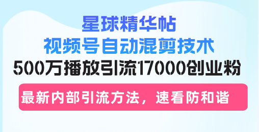 （第12869期）星球精华帖视频号自动混剪技术，500万播放引流17000创业粉，最新内部引…