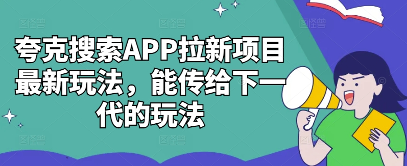 （第12482期）夸克搜索APP拉新项目最新玩法，能传给下一代的玩法