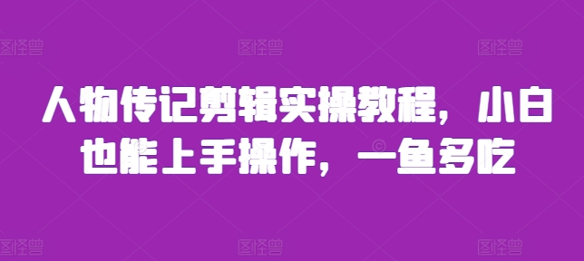 （第13292期）人物传记剪辑实操教程，小白也能上手操作，一鱼多吃