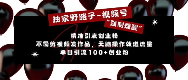 （第13415期）独家野路子利用视频号“强制提醒”，不需剪视频发作品，无脑操作就进流量，单日引流100+创业粉