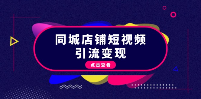 （第13025期）同城店铺短视频引流变现：掌握抖音平台规则，打造爆款内容，实现流量变现