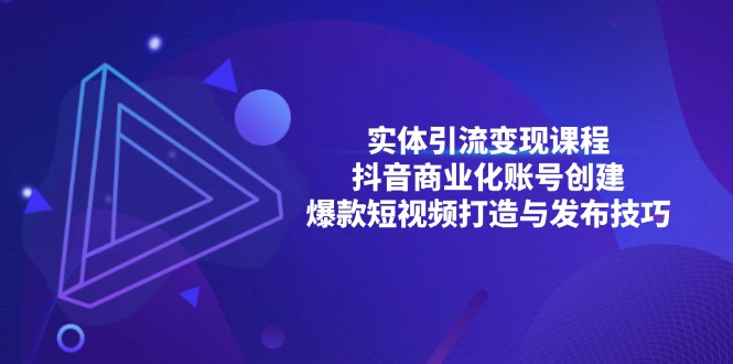 （第13466期）实体引流变现课程；抖音商业化账号创建；爆款短视频打造与发布技巧