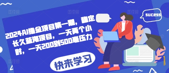 （第13524期）2024AI撸金项目第一期，稳定长久蓝海项目，一天两个小时，一天200到500毫压力