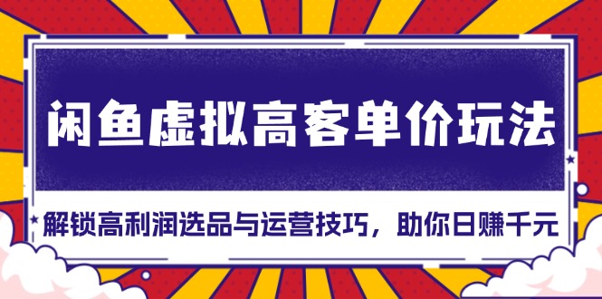 （第13483期）闲鱼虚拟高客单价玩法：解锁高利润选品与运营技巧，助你日赚千元！