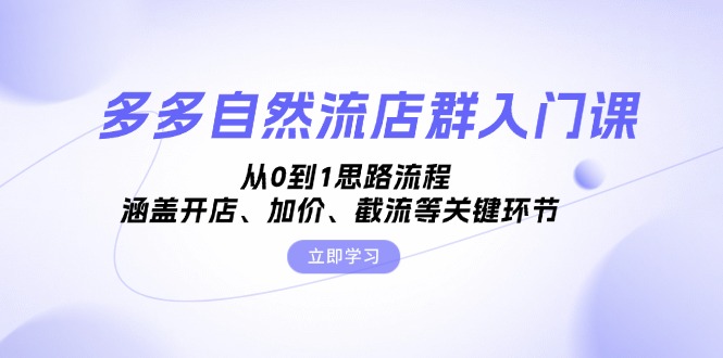 （第13124期）多多自然流店群入门课，从0到1思路流程，涵盖开店、加价、截流等关键环节