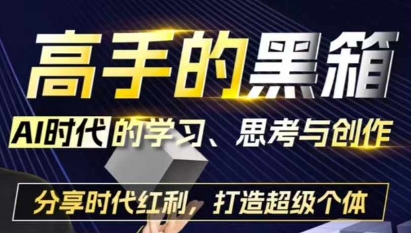 （第13308期）高手的黑箱：AI时代学习、思考与创作-分红时代红利，打造超级个体