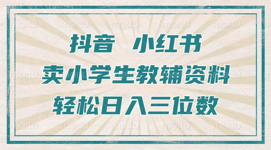 （第13232期）抖音小红书卖小学生教辅资料，操作简单，小白也能轻松上手，一个月利润1W+