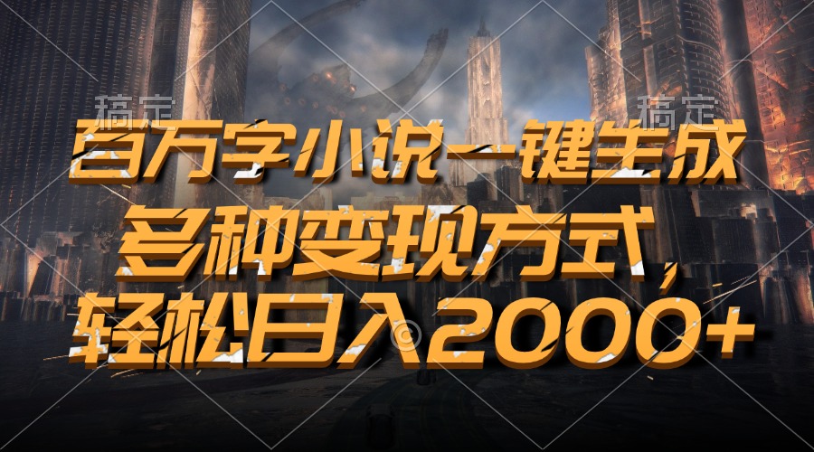 （第13355期）百万字小说一键生成，多种变现方式，轻松日入2000+