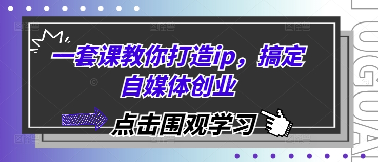 （第13636期）一套课教你打造ip，搞定自媒体创业