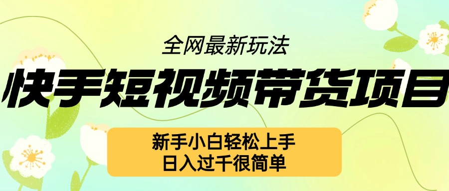 （第13416期）快手短视频带货项目最新玩法，新手小白轻松上手，日入几张很简单