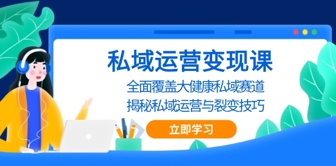 （第13487期）私域 运营变现课，全面覆盖大健康私域赛道，揭秘私域 运营与裂变技巧