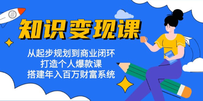 （第12899期）知识变现课：从起步规划到商业闭环 打造个人爆款课 搭建年入百万财富系统