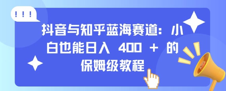 （第13379期）抖音与知乎蓝海赛道：小白也能日入 4张 的保姆级教程