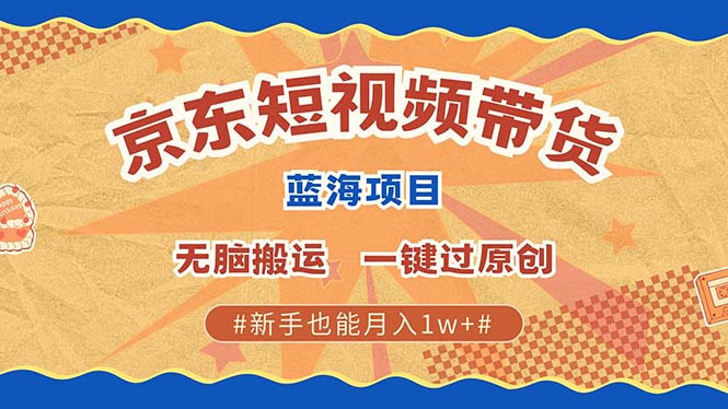 （第13275期）最新京东短视频蓝海带货项目，无需剪辑无脑搬运，一键过原创，有手就能…