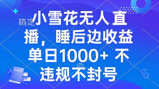 （第13581期）小雪花无人直播 睡后收益单日1000+ 零粉丝新号开播 不违规 看完就会