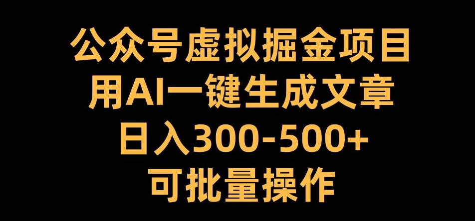 （第12975期）公众号虚拟掘金项目，用AI一键生成文章，日入300+可批量操作