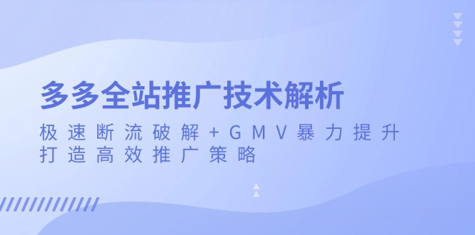 （第13436期）多多全站推广技术解析：极速断流破解+GMV暴力提升，打造高效推广策略