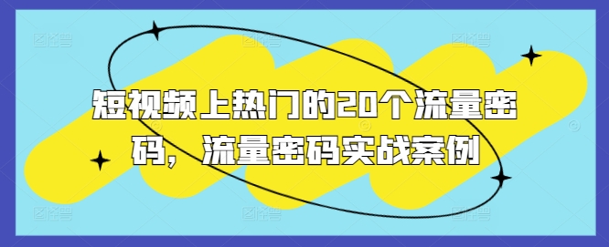 （第13565期）短视频上热门的20个流量密码，流量密码实战案例