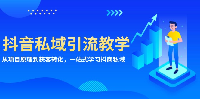 （第13437期）抖音私域引流教学：从项目原理到获客转化，一站式学习抖商 私域