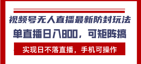 （第13347期）视频号无人直播最新防封玩法，实现日不落直播，手机可操作，单直播日入…