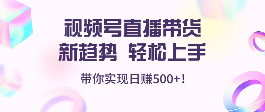 （第13331期）视频号直播带货新趋势，轻松上手，带你实现日赚500+