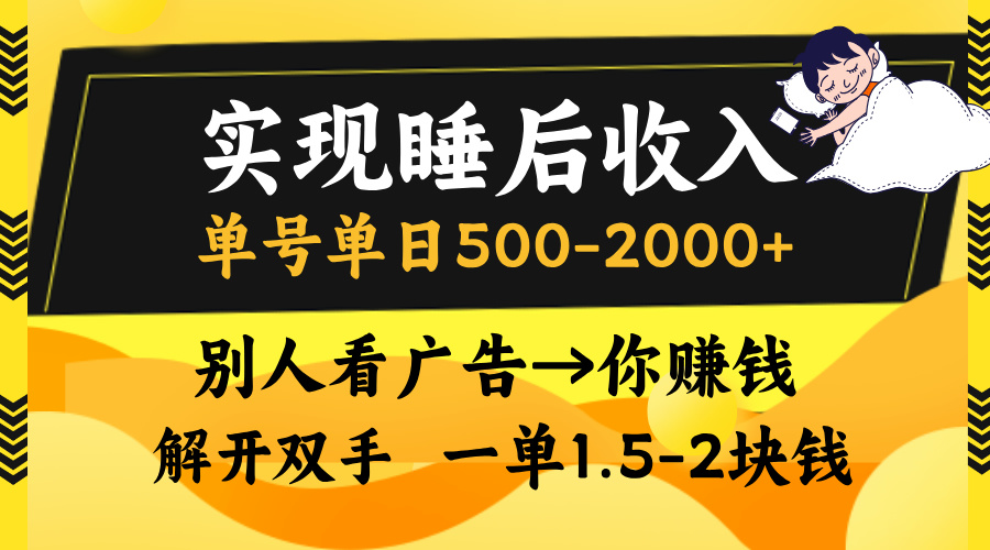 （第12902期）实现睡后收入，单号单日500-2000+,别人看广告＝你赚钱，无脑操作，一单…